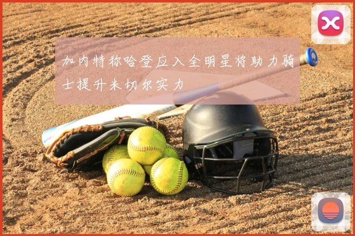 加内特称哈登应入全明星将助力骑士提升米切尔实力