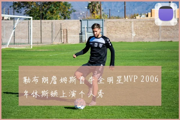 勒布朗詹姆斯首夺全明星MVP 2006年休斯顿上演个人秀