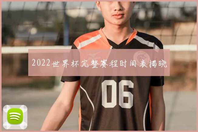 2022世界杯完整赛程时间表揭晓