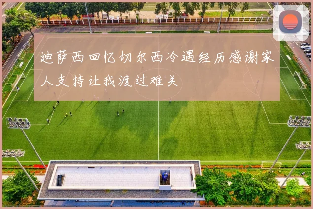迪萨西回忆切尔西冷遇经历感谢家人支持让我渡过难关
