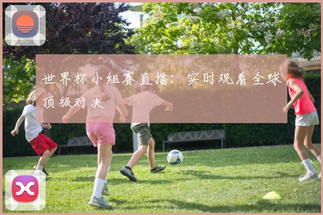 世界杯小组赛直播:实时观看全球顶级对决
