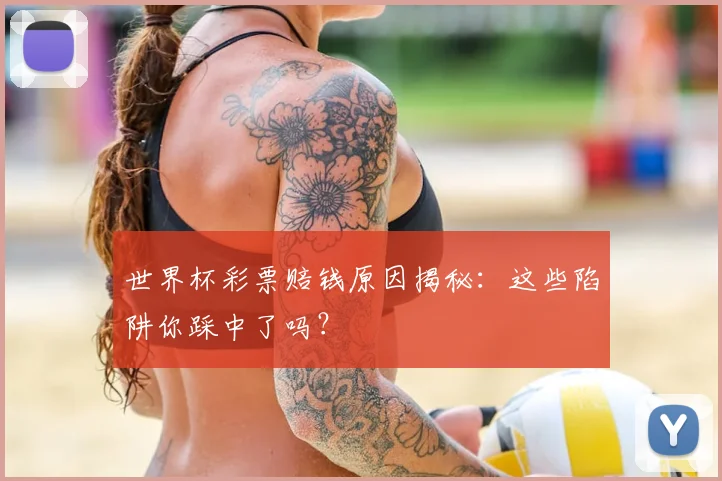 世界杯彩票赔钱原因揭秘:这些陷阱你踩中了吗?