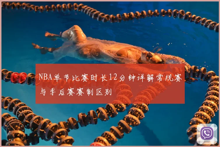 NBA单节比赛时长12分钟详解常规赛与季后赛赛制区别