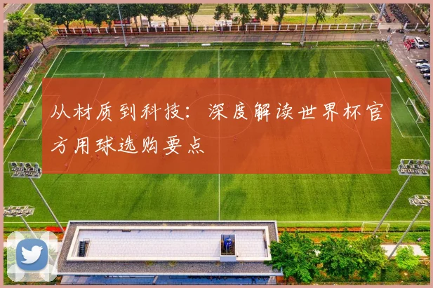 从材质到科技：深度解读世界杯官方用球选购要点