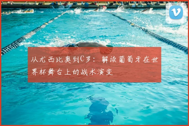 从尤西比奥到C罗:解读葡萄牙在世界杯舞台上的战术演变
