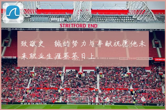 致敬史堉铖的努力与奉献祝愿他未来职业生涯蒸蒸日上