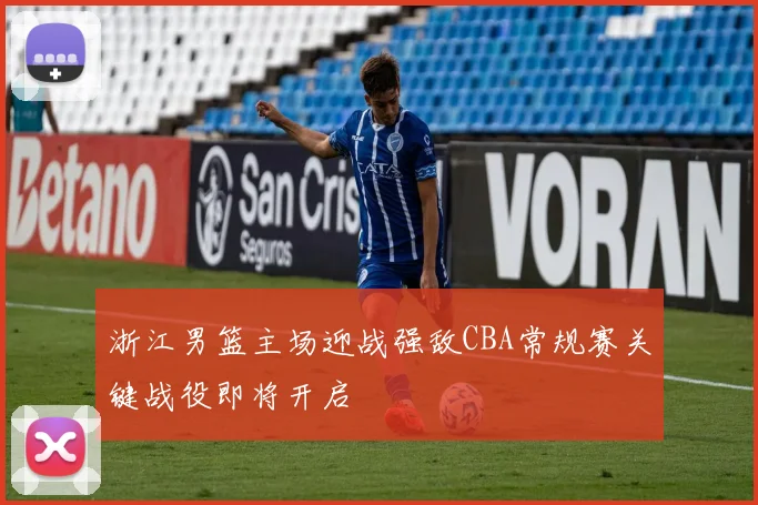 浙江男篮主场迎战强敌CBA常规赛关键战役即将开启