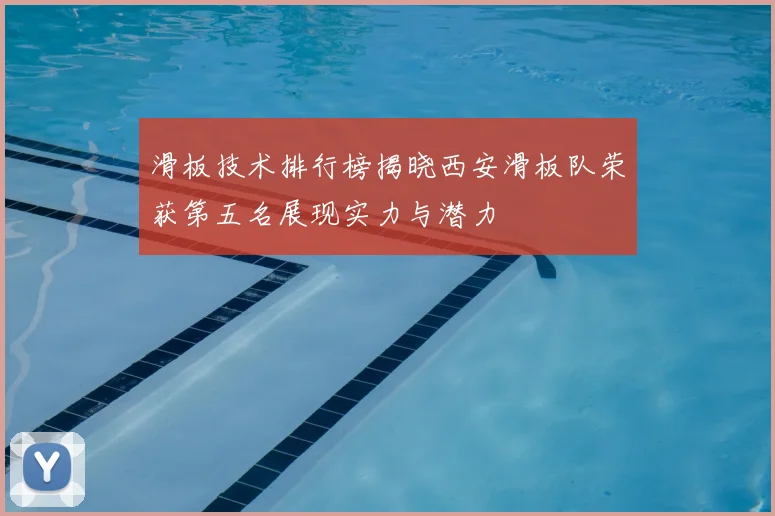 滑板技术排行榜揭晓西安滑板队荣获第五名展现实力与潜力