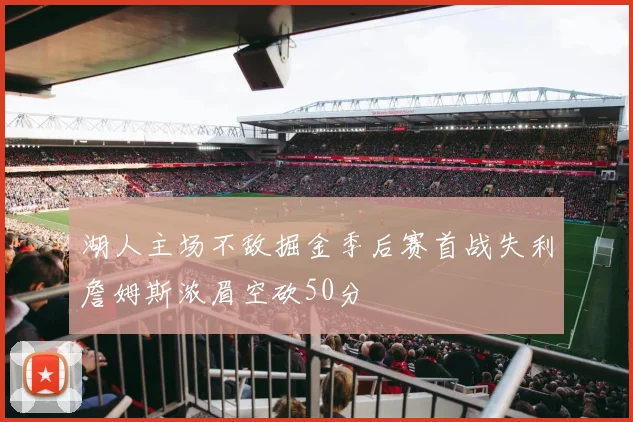 湖人主场不敌掘金季后赛首战失利詹姆斯浓眉空砍50分