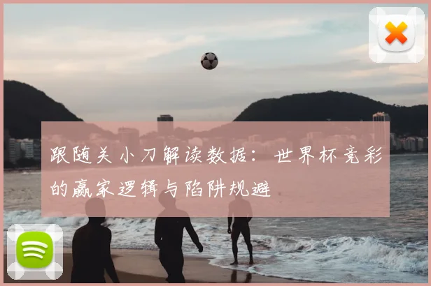 跟随关小刀解读数据:世界杯竞彩的赢家逻辑与陷阱规避
