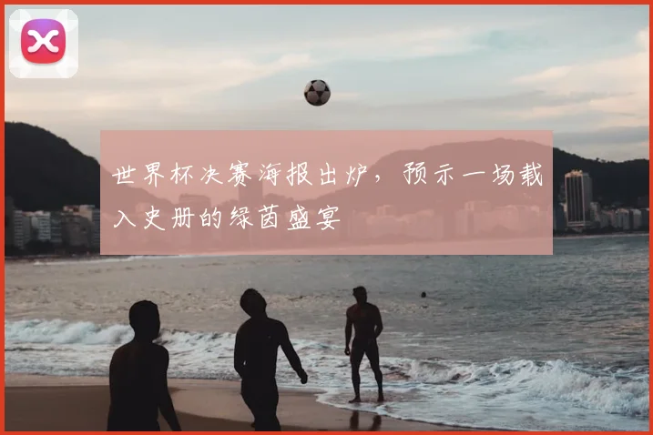 世界杯决赛海报出炉,预示一场载入史册的绿茵盛宴