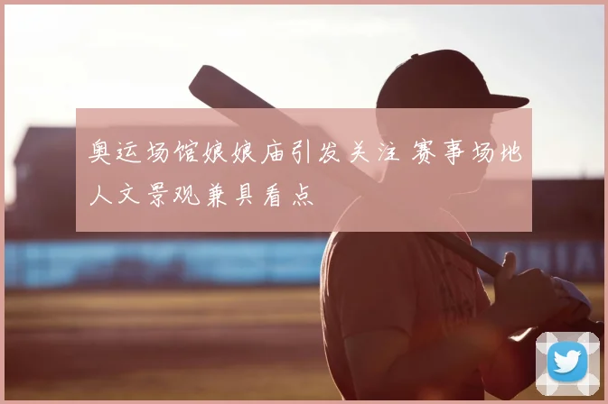 奥运场馆娘娘庙引发关注 赛事场地人文景观兼具看点