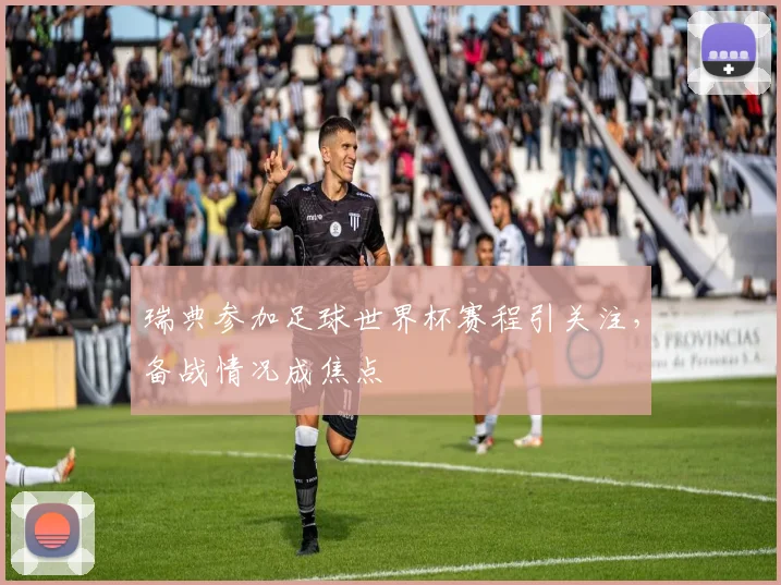 瑞典参加足球世界杯赛程引关注,备战情况成焦点