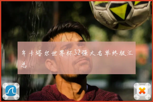 年卡塔尔世界杯32强大名单终极汇总