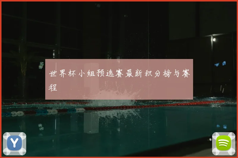 世界杯小组预选赛最新积分榜与赛程
