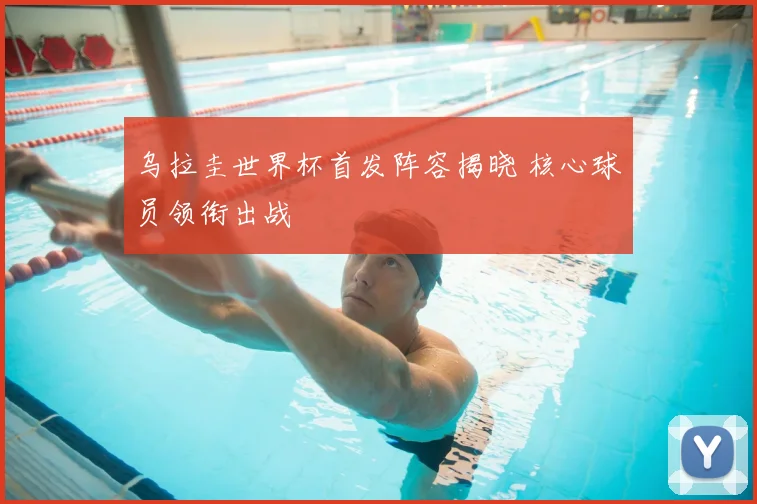 乌拉圭世界杯首发阵容揭晓 核心球员领衔出战