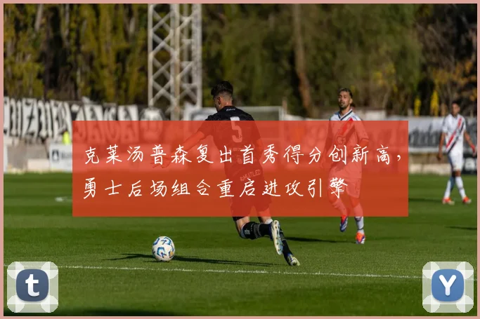 克莱汤普森复出首秀得分创新高,勇士后场组合重启进攻引擎
