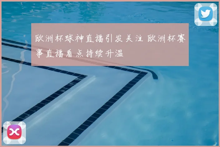 欧洲杯球神直播引发关注 欧洲杯赛事直播看点持续升温