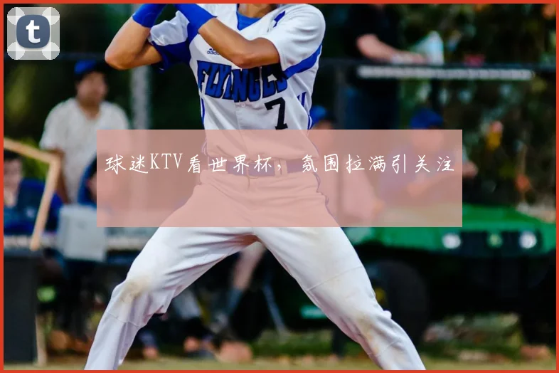 球迷KTV看世界杯，氛围拉满引关注