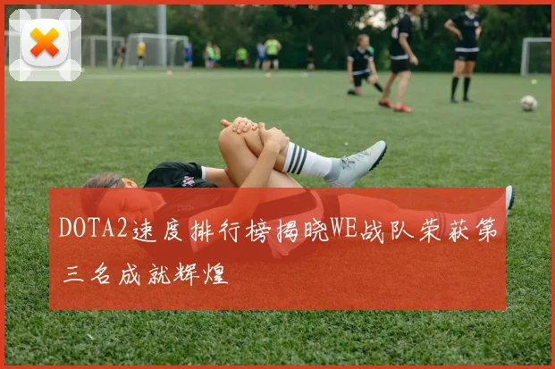 DOTA2速度排行榜揭晓WE战队荣获第三名成就辉煌