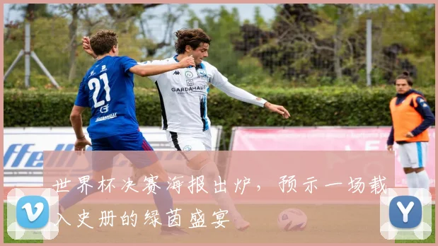 世界杯决赛海报出炉,预示一场载入史册的绿茵盛宴