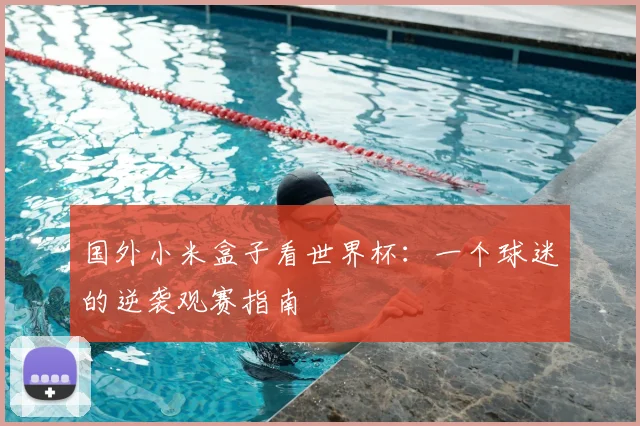 国外小米盒子看世界杯:一个球迷的逆袭观赛指南