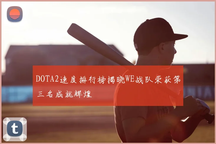 DOTA2速度排行榜揭晓WE战队荣获第三名成就辉煌
