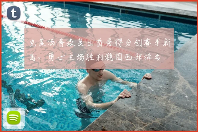克莱汤普森复出首秀得分创赛季新高，勇士主场胜利稳固西部排名