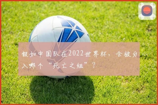 假如中国队在2022世界杯，会被分入哪个“死亡之组”？