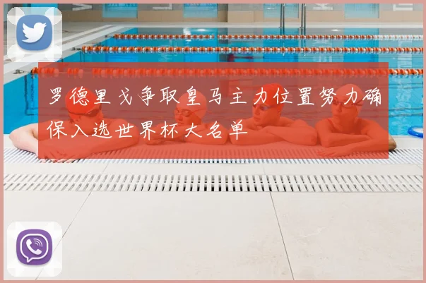 罗德里戈争取皇马主力位置努力确保入选世界杯大名单