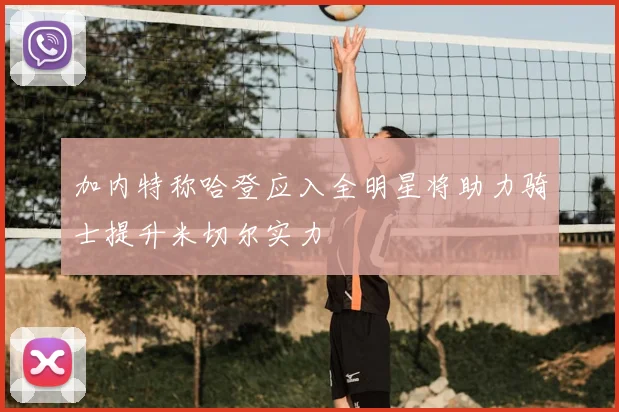 加内特称哈登应入全明星将助力骑士提升米切尔实力