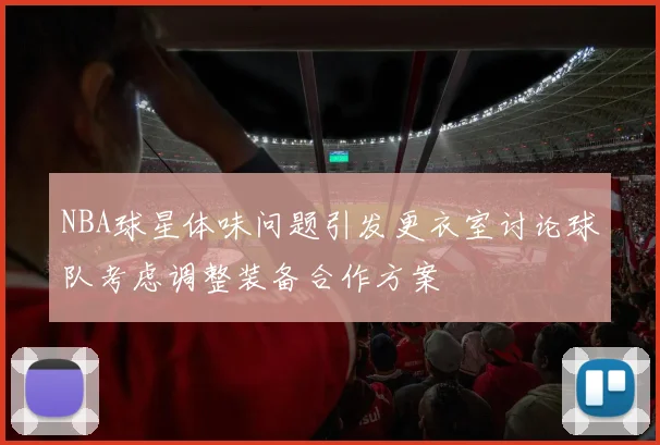 NBA球星体味问题引发更衣室讨论球队考虑调整装备合作方案