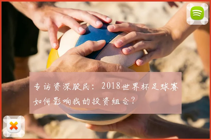 专访资深股民:2018世界杯足球赛如何影响我的投资组合?