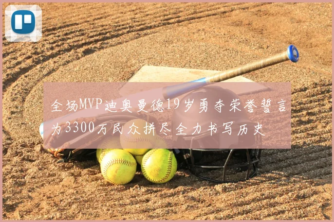 全场MVP迪奥曼德19岁勇夺荣誉誓言为3300万民众拼尽全力书写历史