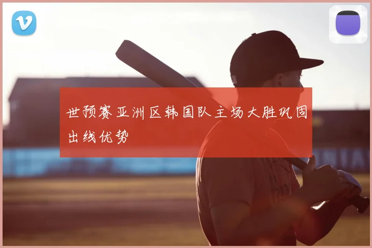 世预赛亚洲区韩国队主场大胜巩固出线优势