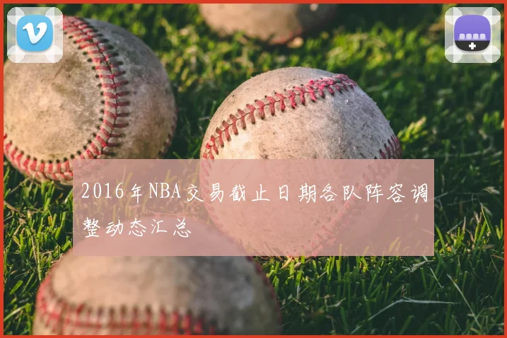 2016年NBA交易截止日期各队阵容调整动态汇总