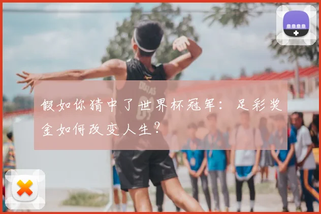 假如你猜中了世界杯冠军:足彩奖金如何改变人生?