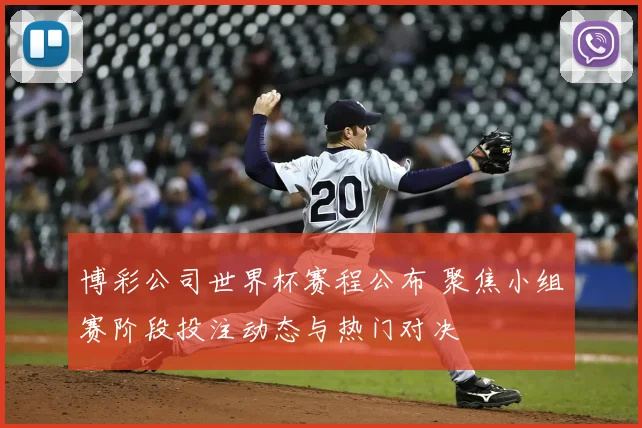 博彩公司世界杯赛程公布 聚焦小组赛阶段投注动态与热门对决