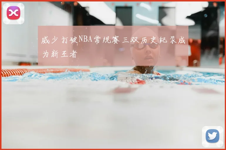 威少打破NBA常规赛三双历史纪录成为新王者