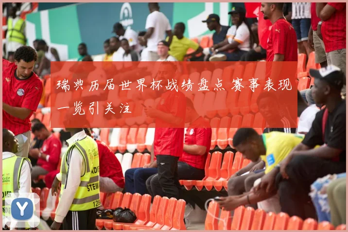 瑞典历届世界杯战绩盘点 赛事表现一览引关注