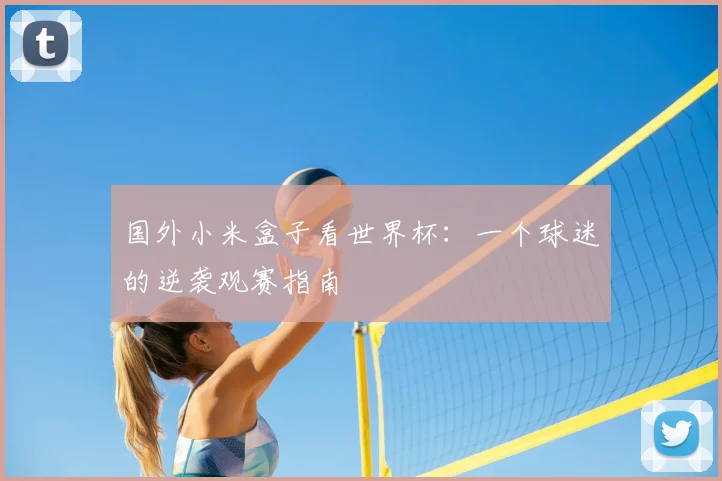 国外小米盒子看世界杯:一个球迷的逆袭观赛指南