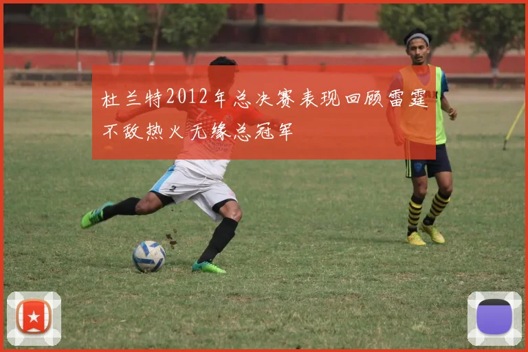 杜兰特2012年总决赛表现回顾雷霆不敌热火无缘总冠军