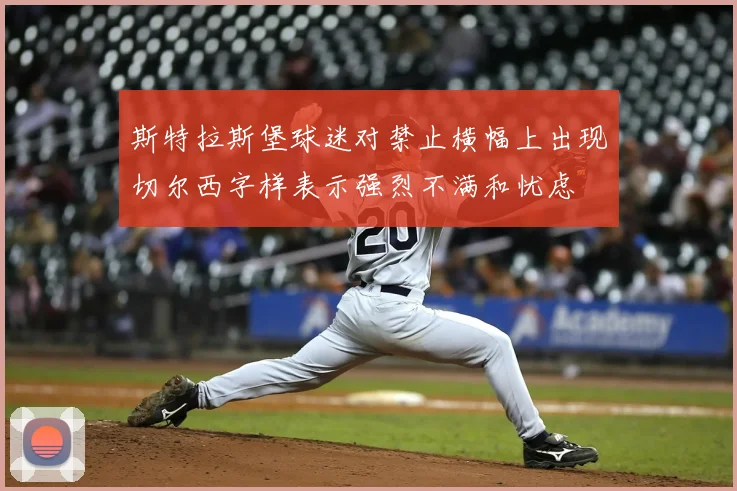 斯特拉斯堡球迷对禁止横幅上出现切尔西字样表示强烈不满和忧虑