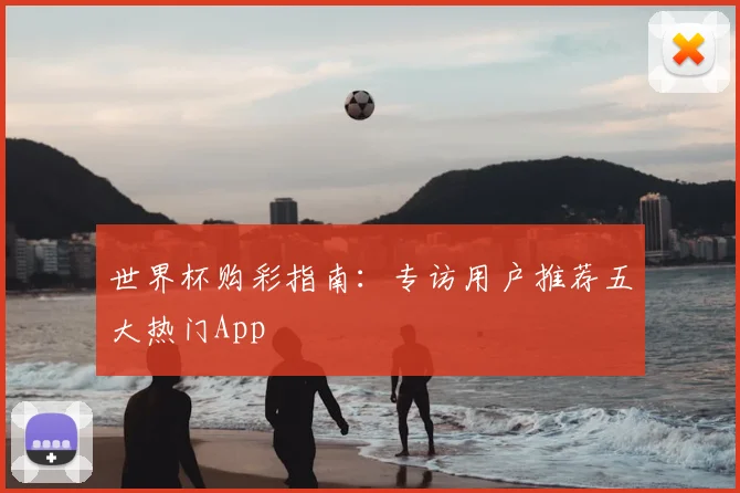 世界杯购彩指南:专访用户推荐五大热门App