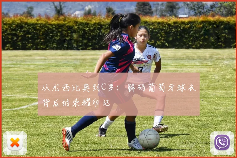 从尤西比奥到C罗:解码葡萄牙球衣背后的荣耀印记