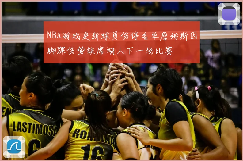 NBA游戏更新球员伤停名单詹姆斯因脚踝伤势缺席湖人下一场比赛