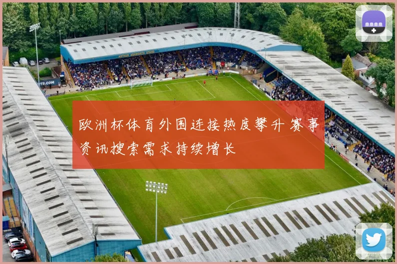 欧洲杯体育外围连接热度攀升 赛事资讯搜索需求持续增长