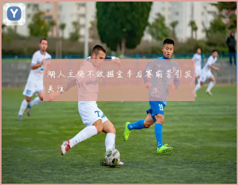 湖人主场不敌掘金季后赛前景引发关注