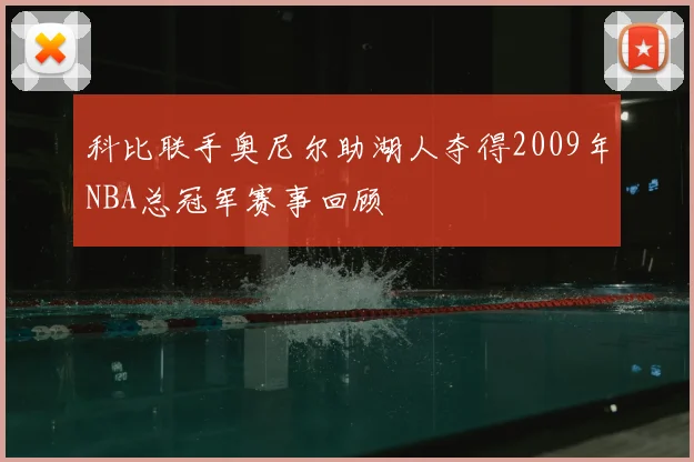 科比联手奥尼尔助湖人夺得2009年NBA总冠军赛事回顾