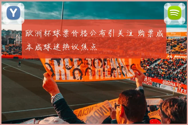 欧洲杯球票价格公布引关注 购票成本成球迷热议焦点